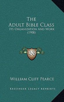 Hardcover The Adult Bible Class: Its Organization And Work (1908) Book