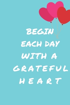 Paperback Begin Each Day with a Grateful Heart - One Year of Gratitude: Daily Gratitude Journal - 52 Weeks of Gratitude - 5 Minutes A Day: 120 pages Grateful jo Book