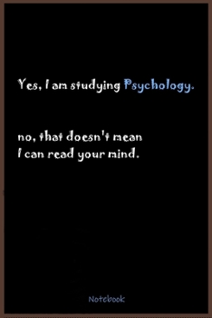 Paperback Notebook: Yes I am studying Psychology. no, that doesn't mean I can read your mind. Funny style notebook for Psychology Students Book