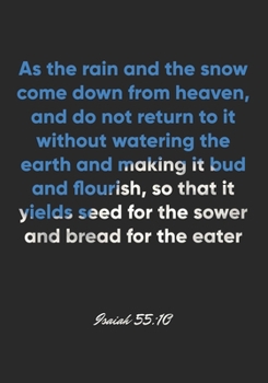 Isaiah 55: 10 Notebook: As the rain and the snow come down from heaven, and do not return to it without watering the earth and making it bud and flourish, so that it yields seed for the sower: Isaiah 