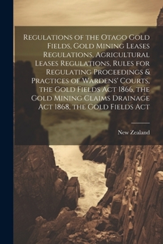 Paperback Regulations of the Otago Gold Fields, Gold Mining Leases Regulations, Agricultural Leases Regulations, Rules for Regulating Proceedings & Practices of Book
