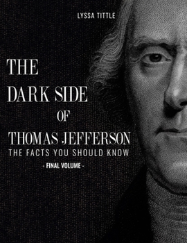 Paperback The Dark Side of Thomas Jefferson: The Facts You Should Know (Final Volume) Book