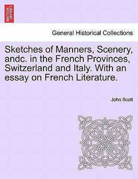 Paperback Sketches of Manners, Scenery, andc. in the French Provinces, Switzerland and Italy. With an essay on French Literature. Book