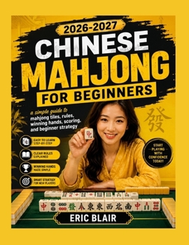 2026-2027 CHINESE MAHJONG FOR BEGINNERS: a simple guide to mahjong tiles, rules, winning hands, scoring, and beginner strategy