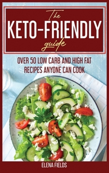 Hardcover The Keto-Friendly Guide: Over 50 Low Carb And High Fat Recipes Anyone Can Cook Book