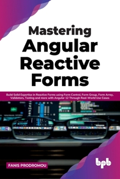 Paperback Mastering Angular Reactive Forms: Build Solid Expertise in Reactive Forms using Form Control, Form Group, Form Array, Validators, Testing and more wit Book