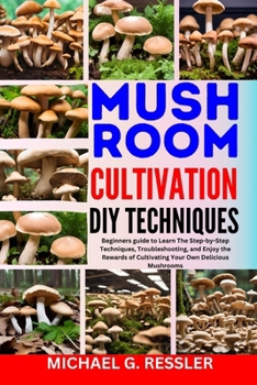 Paperback Mushroom Cultivation DIY Techniques: Beginners guide to Learn The Step-by-Step Techniques, Troubleshooting, and Enjoy the Rewards of Cultivating Your Book
