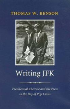Writing JFK: Presidential Rhetoric and the Press in the Bay of Pigs Crisis - Book  of the Library of Presidential Rhetoric