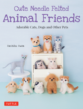 Paperback Cute Needle Felted Animal Friends: Adorable Cats, Dogs and Other Pets Book
