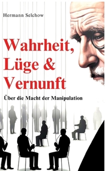 Wahrheit, Lüge & Vernunft: Über die Macht der Manipulation (German Edition)