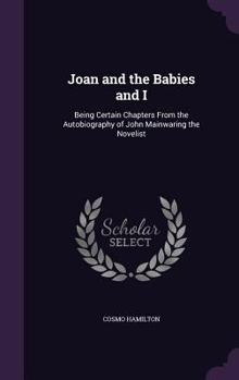 Hardcover Joan and the Babies and I: Being Certain Chapters From the Autobiography of John Mainwaring the Novelist Book