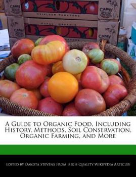 A Guide to Organic Food, Including History, Methods, Soil Conservation, Organic Farming, and More