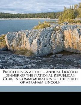 Paperback Proceedings at the ... Annual Lincoln Dinner of the National Republican Club, in Commemoration of the Birth of Abraham Lincoln Volume 17 Book