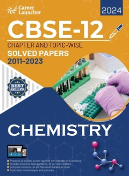 CBSE Class XII 2024: Chapter and Topic-wise Solved Papers 2011 - 2023: Chemistry (All Sets - Delhi & All India) by Career Launcher