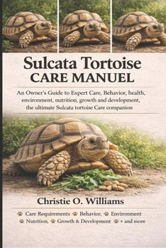 Sulcata tortoise care Manuel: An Owner's Guide to Expert Care, Behavior, health, environment, nutrition, growth and development, the ultimate Sulcata