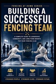 Building a Successful Fencing Team: A Complete Guide to Leadership, Community, and Long-Term Growth For Your Fencing Club (Fencing at Home)
