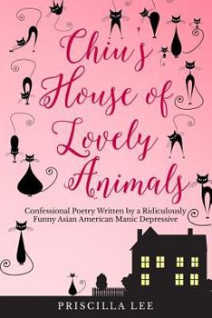 Paperback Chiu's House of Lovely Animals: Confessional Poetry Written by a Ridiculously Funny Asian American Manic Depressive Book