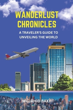 WANDERLUST CHRONICLES A TRAVELER'S GUIDE TO UNVEILING THE WORLD