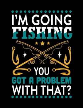 I'm Going Fishing You Got a Problem with That (Log Book): (Log Book Gift for Fishing Lover), Lovely Designed Fishing Log Book & Journal  (8.5” x 11”), ... Fishermen, Angler, Adults & Fishing Lover)