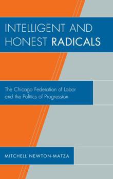 Hardcover Intelligent and Honest Radicals: The Chicago Federation of Labor and the Politics of Progression Book
