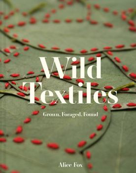 Hardcover Wild Textiles: Grown, Foraged, Found Book