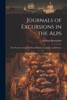 Paperback Journals of Excursions in the Alps: The Pennine, Graian, Cottian, Rhetian, Lepontian, and Bernese Book