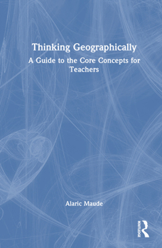 Hardcover Thinking Geographically: A Guide to the Core Concepts for Teachers Book