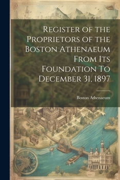 Paperback Register of the Proprietors of the Boston Athenaeum From Its Foundation To December 31, 1897 Book