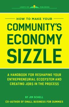 Paperback How to Make Your Community's Economy Sizzle: A Handbook for Reshaping Your Entrepreneurial Ecosystem and Creating Jobs in the Process Book