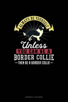 Paperback Always Be Yourself Unless You Can Be A Border Collie Then Be A Border Collie: Workout Log Book