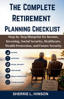 The Complete Retirement Planning Checklist: Step-by-Step Blueprint for Income, Investing, Social Security, Healthcare, Wealth Protection, and Future Security
