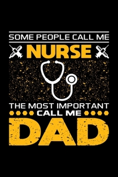 Some People Call Me Nurse The Most Important Call Me Dad: Birthday, Retirement, Appreciation, Fathers Day Special Gift, Lined Notebook, 6 x 9 , 120 Pages