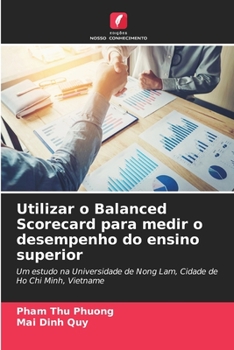Utilizar o Balanced Scorecard para medir o desempenho do ensino superior: Um estudo na Universidade de Nong Lam, Cidade de Ho Chi Minh, Vietname