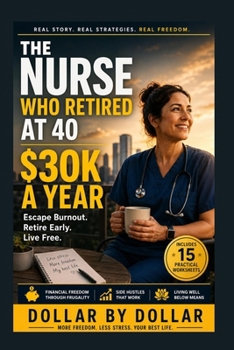 The Nurse Who Retired at 40 and Lives on $30k a Year: A Proven Plan to Escape Burnout: A story of financial freedom through frugality, side hustles, and living well below means