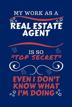 My Work As A Real Estate Agent Is So Top Secret Even I Don't Know What I'm Doing: Perfect Gag Gift For A Top Secret Real Estate Agent | Blank Lined ... | Humour and Banter | Birthday| Hen | | Ann