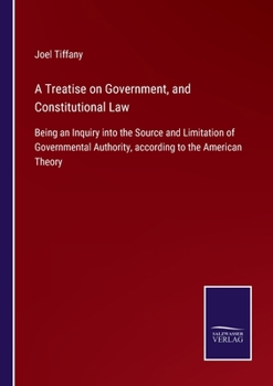 Paperback A Treatise on Government, and Constitutional Law: Being an Inquiry into the Source and Limitation of Governmental Authority, according to the American Book