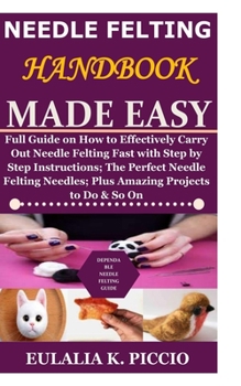 Paperback Needle Felting Handbook Made Easy: Full Guide on How to Effectively Carry Out Needle Felting Fast with Step by Step Instructions;The Perfect Needle Fe Book