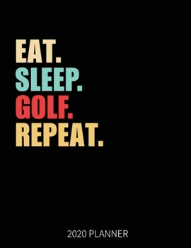 Eat Sleep Golf Repeat 2020 Planner: Golfer Weekly Planner Includes Daily Planner & Monthly Overview | Personal Organizer With 2020 Calendar | 8.5x11 Inch White Paper