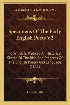 Specimens Of The Early English Poets V2: To Which Is Prefixed An Historical Sketch Of The Rise And Progress Of The English Poetry And Language