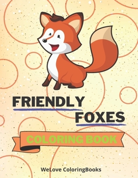 Friendly Foxes Coloring Book: Cute Foxes Coloring Book - Adorable Foxes Coloring Pages for Kids -25 Incredibly Cute and Lovable Foxes