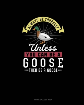 Paperback Always Be Yourself Unless You Can Be A Goose Then Be A Goose: Phone Call Log Book