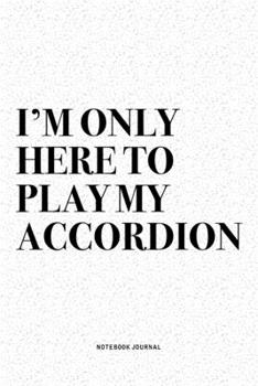 Paperback I'm Only Here To Play My Accordion: A 6x9 Inch Notebook Diary Journal With A Bold Text Font Slogan On A Matte Cover and 120 Blank Lined Pages Makes A Book