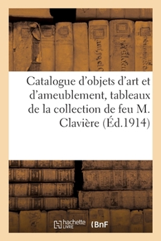 Paperback Catalogue d'Objets d'Art Et d'Ameublement, Tableaux, Porcelaines de la Collection de Feu M. Clavière [French] Book