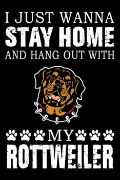 I Just Wanna Stay Home And Hang Out With My Rottweiler: Notebook Gifts For Dog Lovers, Rottweiler Journal Notebook Best Gifts For Who Love Rottweiler ... Blank Lined Ruled Journal 6"x9" 100 Pages