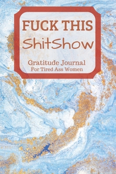 Fuck This Shit Show Gratitude Journal For Tired Ass Women: Cuss words Gratitude Journal Gift For Tired-Ass Women and Girls