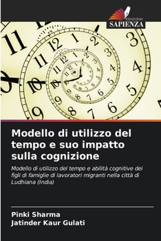 Modello di utilizzo del tempo e suo impatto sulla cognizione: Modello di utilizzo del tempo e abilità cognitive dei figli di famiglie di lavoratori ... città di Ludhiana (India) (Italian Edition)