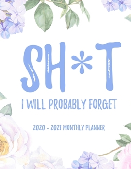 Sh*t I Will Probably Forget 2020 - 2021 Monthly Planner: 2 Year Monthly Floral Academic Calendar Planner & Journal