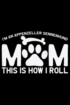 I'm an Appenzeller Sennenhund Mom This Is How I Roll: Cool Appenzeller Sennenhund Dog Mom Journal Notebook - Funny Appenzeller Sennenhund Dog Gifts - ... Sennenhund Owner Gifts. 6 x 9 in 120 pages