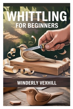 Paperback Whittling for Beginners: A Complete Step-By-Step Guide to Mastering the Basics, Essential Tools, Safe Techniques, and Easy Wood Carving Projects for F Book