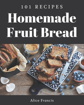 Paperback 101 Homemade Fruit Bread Recipes: A Fruit Bread Cookbook to Fall In Love With Book